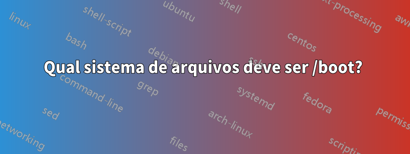 Qual sistema de arquivos deve ser /boot?