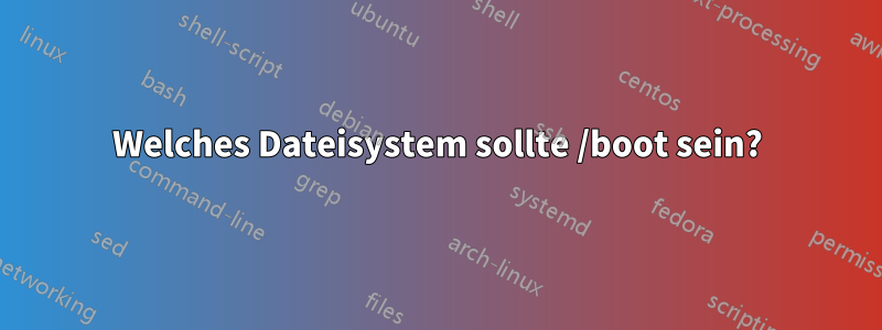 Welches Dateisystem sollte /boot sein?