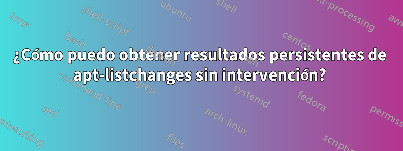 ¿Cómo puedo obtener resultados persistentes de apt-listchanges sin intervención?