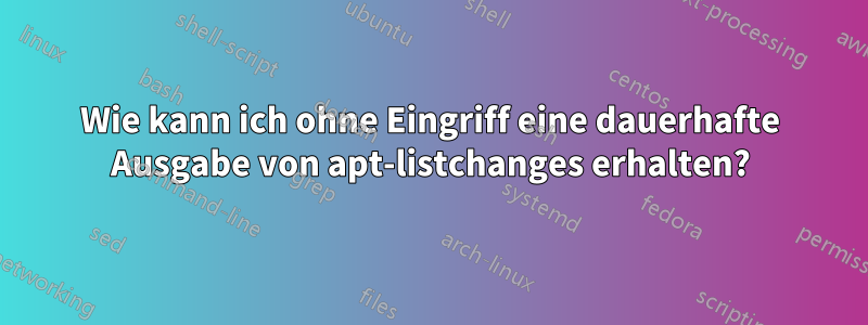 Wie kann ich ohne Eingriff eine dauerhafte Ausgabe von apt-listchanges erhalten?