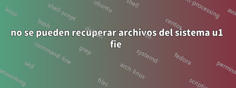 no se pueden recuperar archivos del sistema u1 fie 