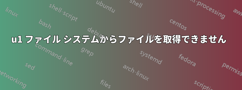 u1 ファイル システムからファイルを取得できません 