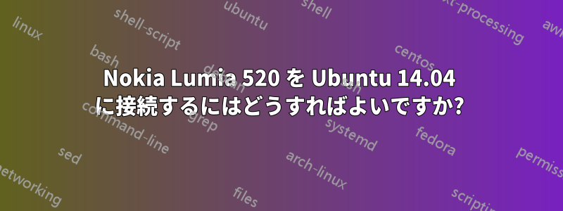 Nokia Lumia 520 を Ubuntu 14.04 に接続するにはどうすればよいですか?