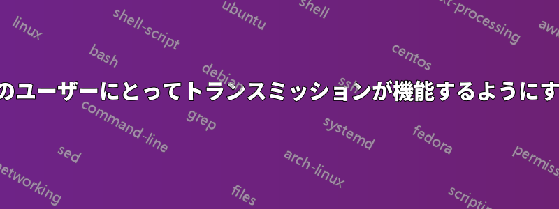 すべてのユーザーにとってトランスミッションが機能するようにする方法