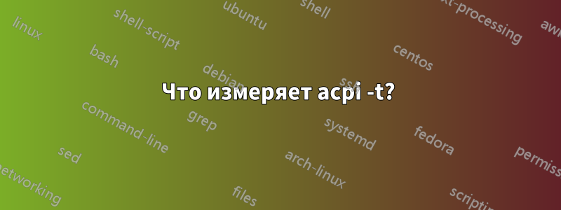 Что измеряет acpi -t?