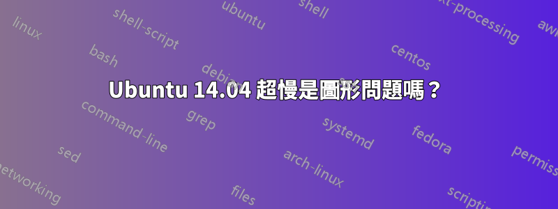 Ubuntu 14.04 超慢是圖形問題嗎？