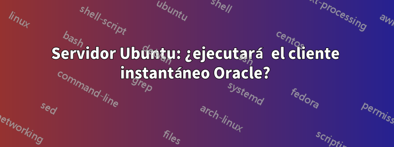 Servidor Ubuntu: ¿ejecutará el cliente instantáneo Oracle?