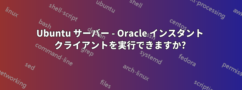 Ubuntu サーバー - Oracle インスタント クライアントを実行できますか?