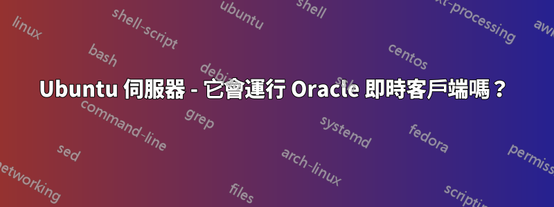 Ubuntu 伺服器 - 它會運行 Oracle 即時客戶端嗎？