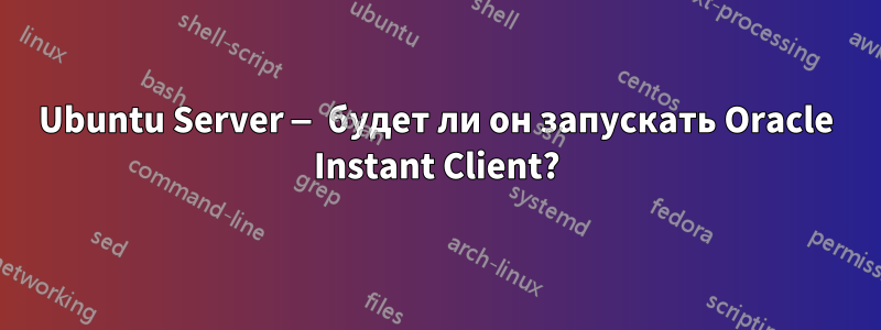 Ubuntu Server — будет ли он запускать Oracle Instant Client?