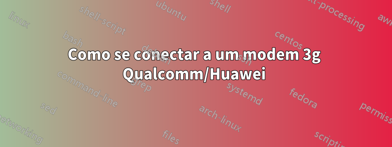 Como se conectar a um modem 3g Qualcomm/Huawei