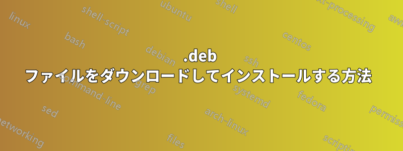 .deb ファイルをダウンロードしてインストールする方法 