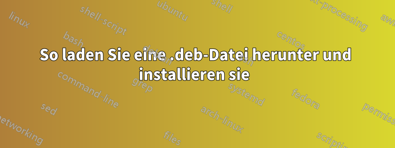 So laden Sie eine .deb-Datei herunter und installieren sie 