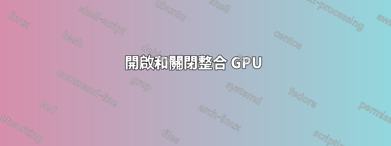 開啟和關閉整合 GPU