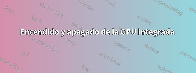 Encendido y apagado de la GPU integrada