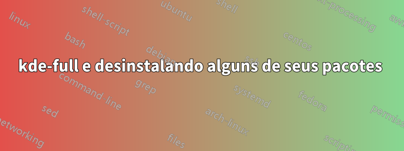 kde-full e desinstalando alguns de seus pacotes