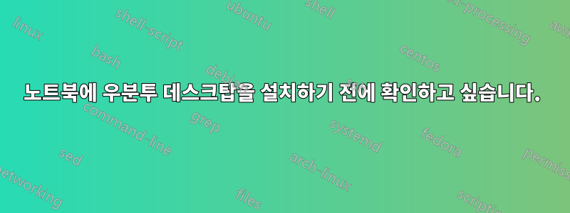 노트북에 우분투 데스크탑을 설치하기 전에 확인하고 싶습니다.