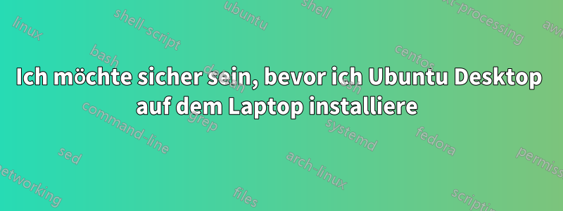 Ich möchte sicher sein, bevor ich Ubuntu Desktop auf dem Laptop installiere 