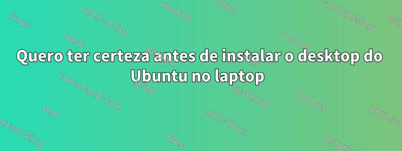 Quero ter certeza antes de instalar o desktop do Ubuntu no laptop 