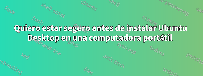 Quiero estar seguro antes de instalar Ubuntu Desktop en una computadora portátil 