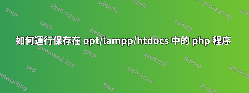 如何運行保存在 opt/lampp/htdocs 中的 php 程序