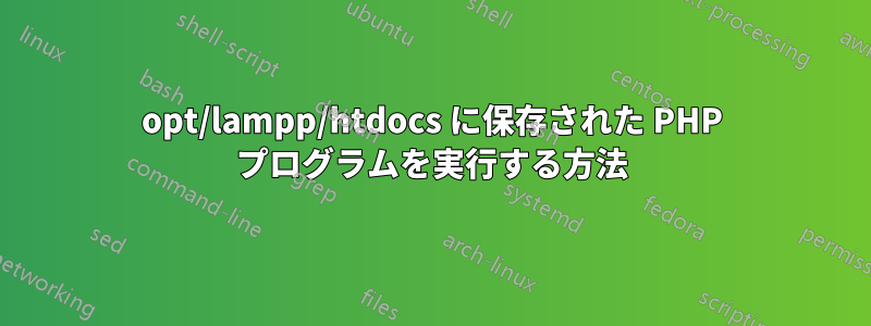 opt/lampp/htdocs に保存された PHP プログラムを実行する方法