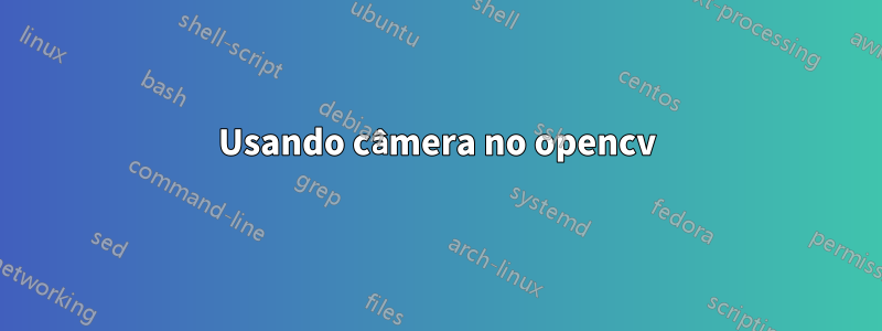 Usando câmera no opencv