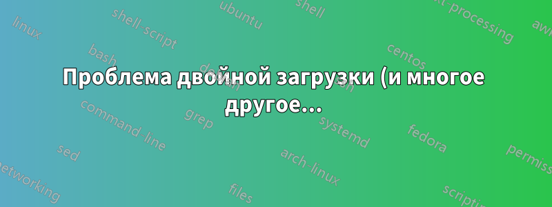 Проблема двойной загрузки (и многое другое...)