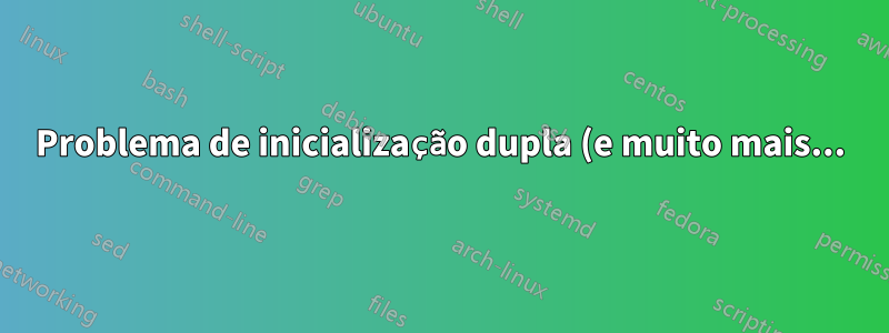 Problema de inicialização dupla (e muito mais...)