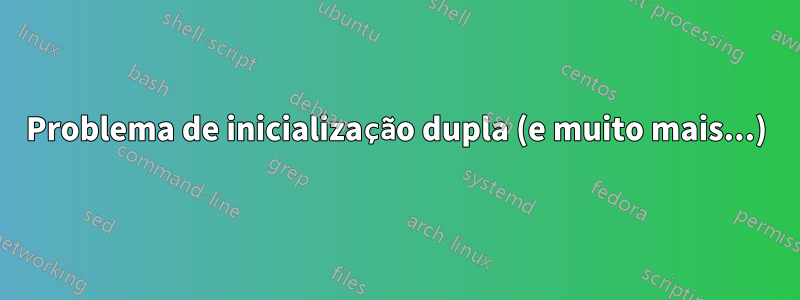 Problema de inicialização dupla (e muito mais...)