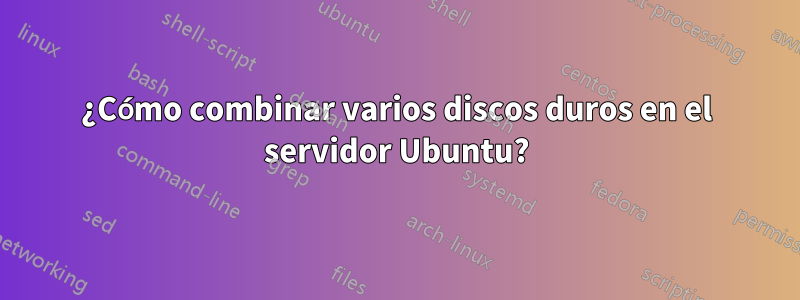 ¿Cómo combinar varios discos duros en el servidor Ubuntu?