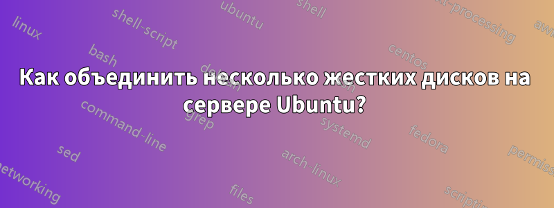 Как объединить несколько жестких дисков на сервере Ubuntu?