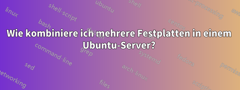 Wie kombiniere ich mehrere Festplatten in einem Ubuntu-Server?