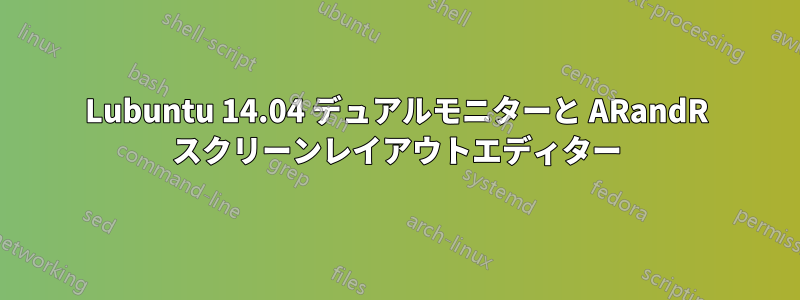 Lubuntu 14.04 デュアルモニターと ARandR スクリーンレイアウトエディター