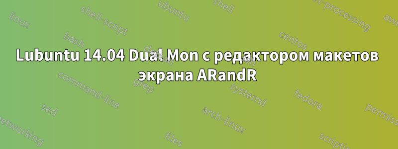 Lubuntu 14.04 Dual Mon с редактором макетов экрана ARandR