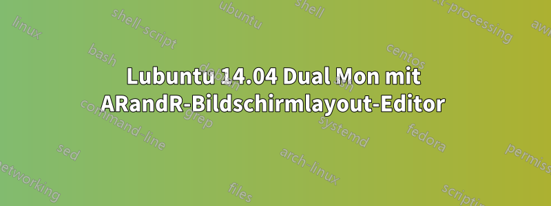 Lubuntu 14.04 Dual Mon mit ARandR-Bildschirmlayout-Editor