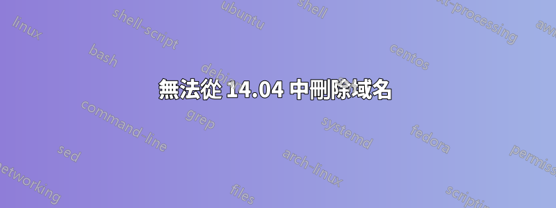 無法從 14.04 中刪除域名