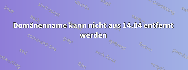 Domänenname kann nicht aus 14.04 entfernt werden