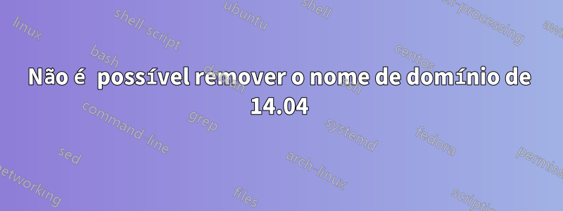 Não é possível remover o nome de domínio de 14.04