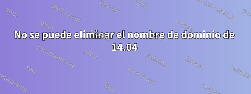 No se puede eliminar el nombre de dominio de 14.04