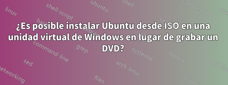 ¿Es posible instalar Ubuntu desde ISO en una unidad virtual de Windows en lugar de grabar un DVD?