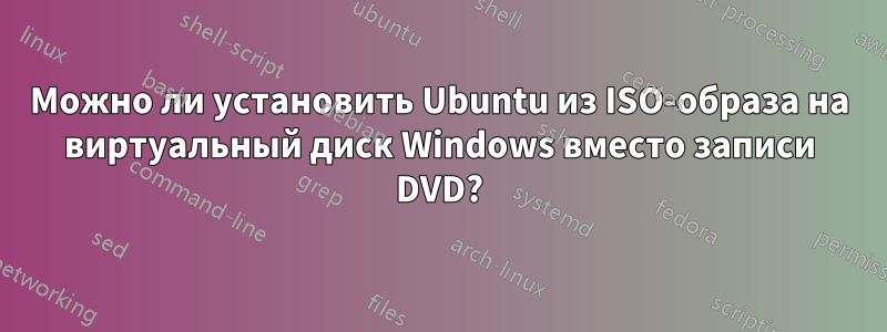 Можно ли установить Ubuntu из ISO-образа на виртуальный диск Windows вместо записи DVD?