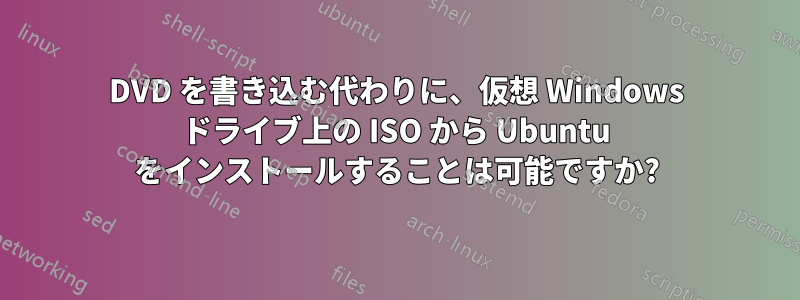 DVD を書き込む代わりに、仮想 Windows ドライブ上の ISO から Ubuntu をインストールすることは可能ですか?