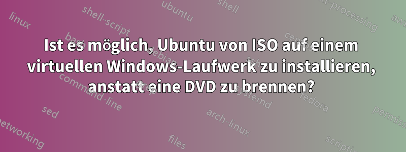 Ist es möglich, Ubuntu von ISO auf einem virtuellen Windows-Laufwerk zu installieren, anstatt eine DVD zu brennen?