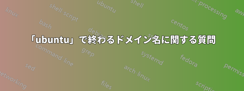 「ubuntu」で終わるドメイン名に関する質問