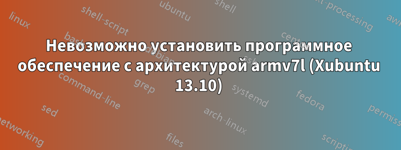 Невозможно установить программное обеспечение с архитектурой armv7l (Xubuntu 13.10)