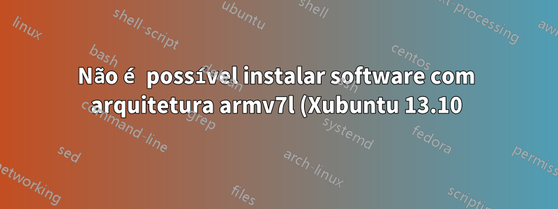 Não é possível instalar software com arquitetura armv7l (Xubuntu 13.10)