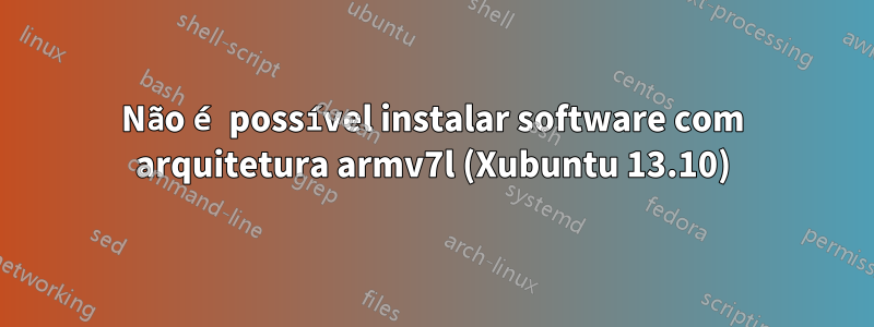 Não é possível instalar software com arquitetura armv7l (Xubuntu 13.10)