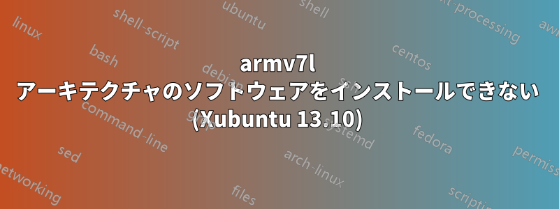 armv7l アーキテクチャのソフトウェアをインストールできない (Xubuntu 13.10)