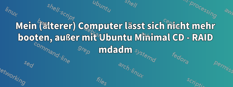 Mein (älterer) Computer lässt sich nicht mehr booten, außer mit Ubuntu Minimal CD - RAID mdadm